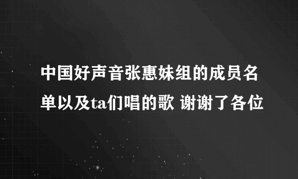 中国好声音张惠妹组的成员名单以及ta们唱的歌 谢谢了各位