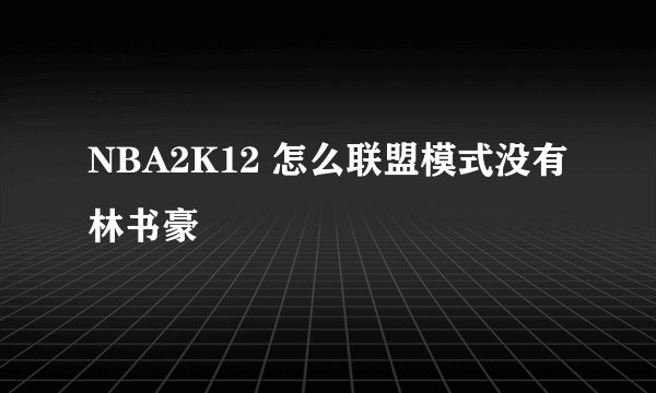 NBA2K12 怎么联盟模式没有林书豪