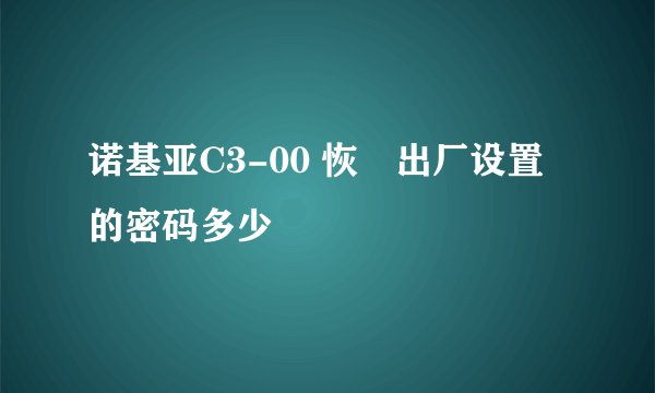 诺基亚C3-00 恢復出厂设置的密码多少