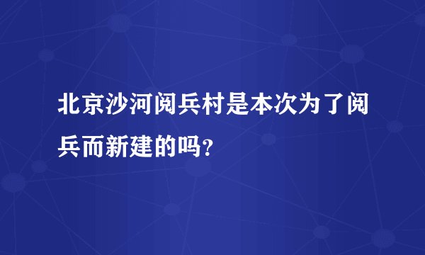 北京沙河阅兵村是本次为了阅兵而新建的吗？