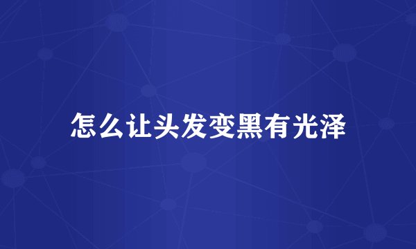 怎么让头发变黑有光泽