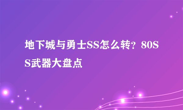 地下城与勇士SS怎么转？80SS武器大盘点