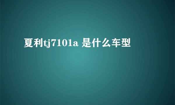 夏利tj7101a 是什么车型