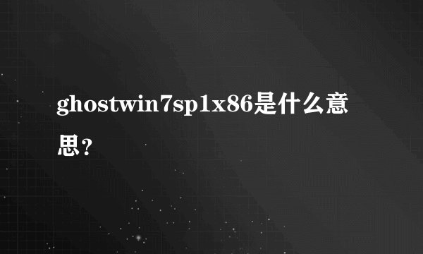 ghostwin7sp1x86是什么意思？