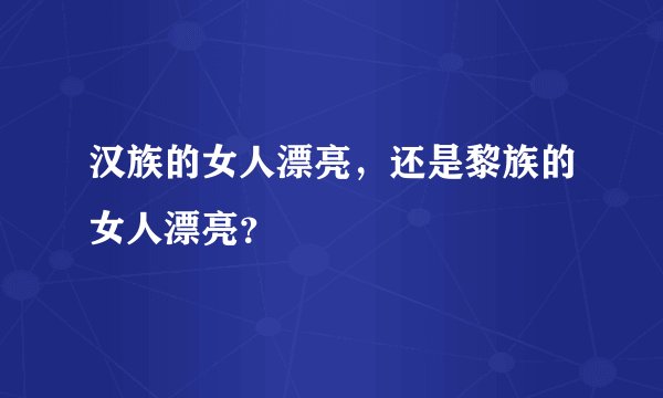 汉族的女人漂亮，还是黎族的女人漂亮？