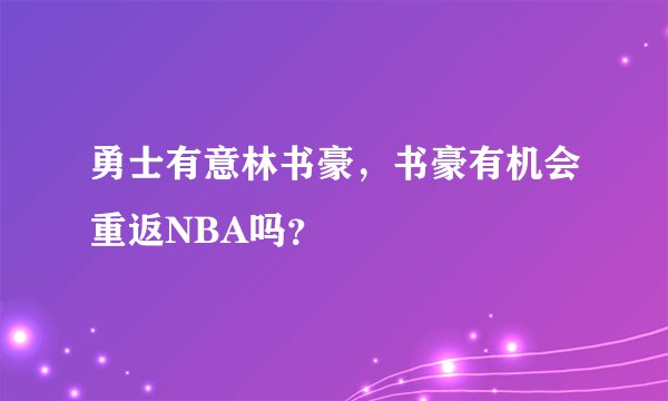勇士有意林书豪，书豪有机会重返NBA吗？