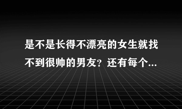 是不是长得不漂亮的女生就找不到很帅的男友？还有每个女生都能找到男友吗？
