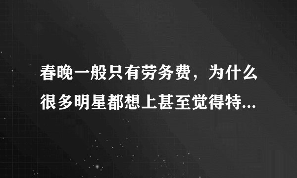 春晚一般只有劳务费，为什么很多明星都想上甚至觉得特别荣幸呢？
