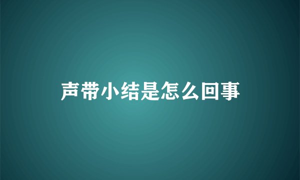 声带小结是怎么回事