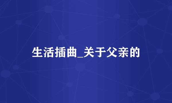 生活插曲_关于父亲的