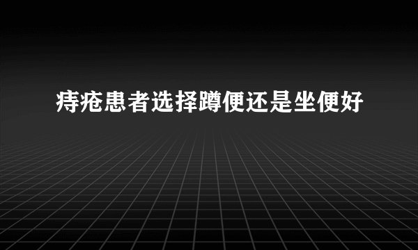 痔疮患者选择蹲便还是坐便好