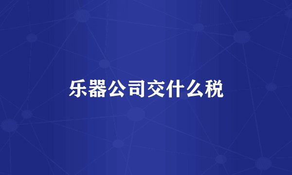 乐器公司交什么税