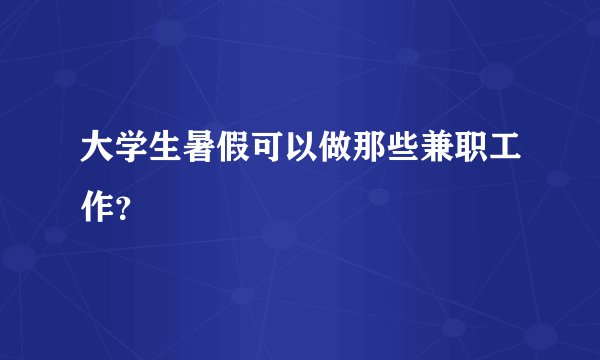 大学生暑假可以做那些兼职工作？