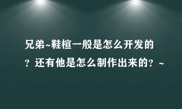 兄弟~鞋楦一般是怎么开发的？还有他是怎么制作出来的？~