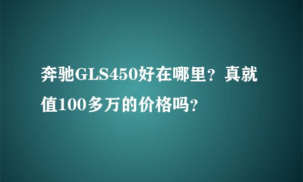 奔驰GLS450好在哪里？真就值100多万的价格吗？