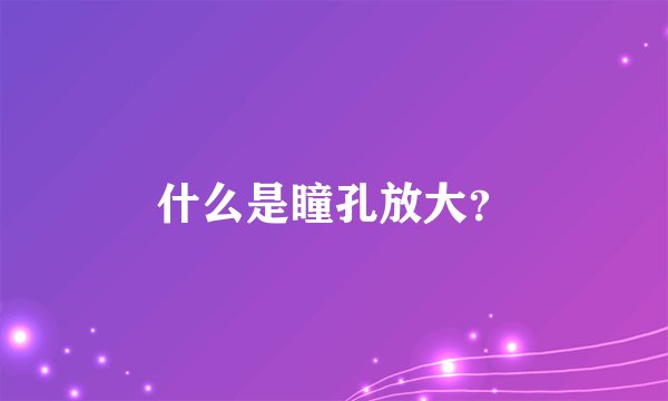 什么是瞳孔放大？