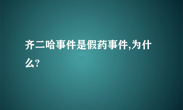 齐二哈事件是假药事件,为什么?