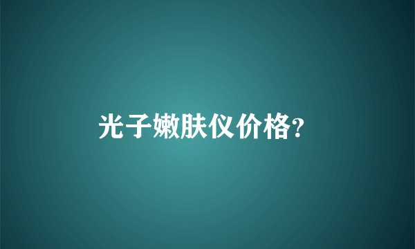 光子嫩肤仪价格？