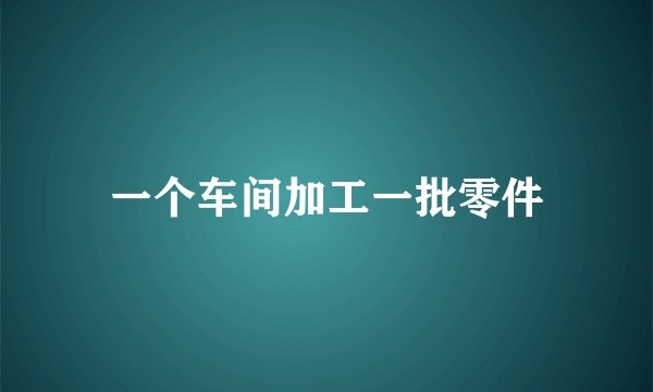 一个车间加工一批零件