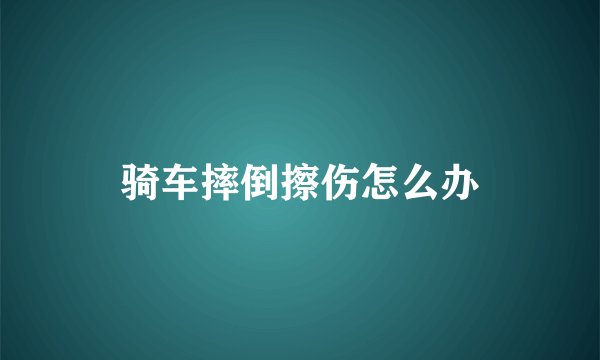 骑车摔倒擦伤怎么办