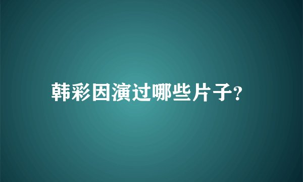韩彩因演过哪些片子？