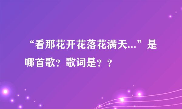“看那花开花落花满天...”是哪首歌？歌词是？？