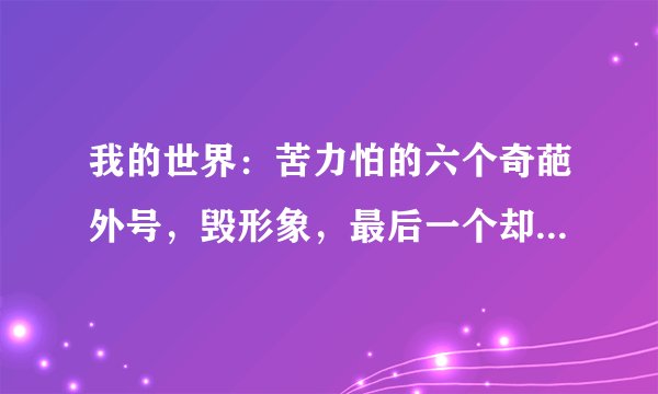 我的世界：苦力怕的六个奇葩外号，毁形象，最后一个却让我动心了