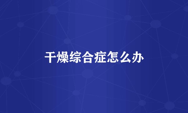 干燥综合症怎么办