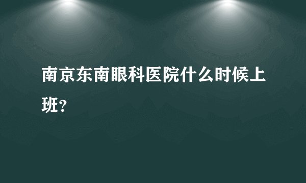 南京东南眼科医院什么时候上班？
