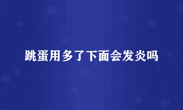 跳蛋用多了下面会发炎吗
