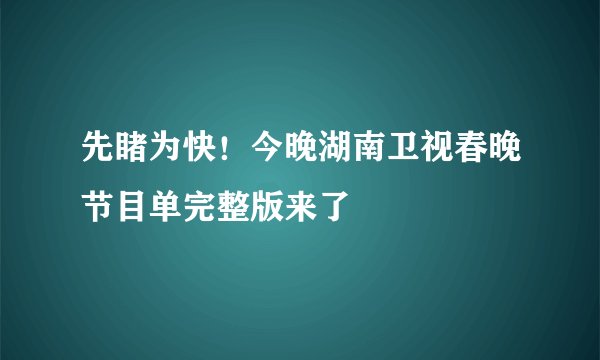 先睹为快！今晚湖南卫视春晚节目单完整版来了