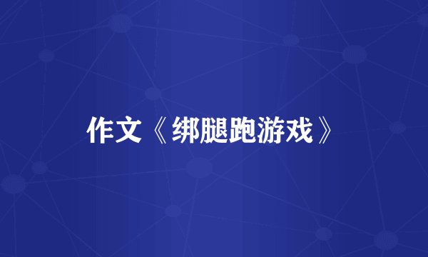 作文《绑腿跑游戏》