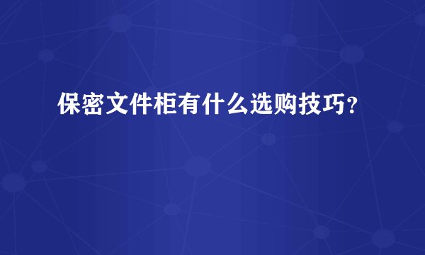 保密文件柜有什么选购技巧？
