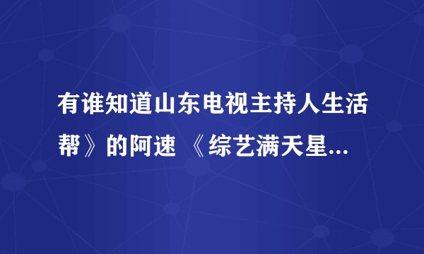 有谁知道山东电视主持人生活帮》的阿速 《综艺满天星》的辛凯 还有点点 崔璀 东辰