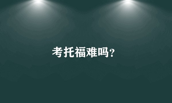 考托福难吗？