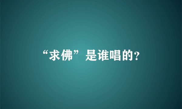 “求佛”是谁唱的？