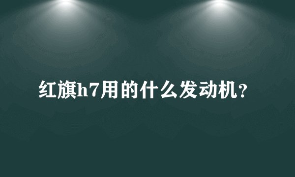 红旗h7用的什么发动机？