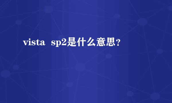 vista  sp2是什么意思？