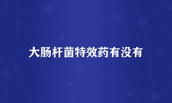 大肠杆菌特效药有没有