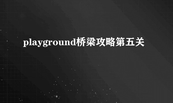 playground桥梁攻略第五关