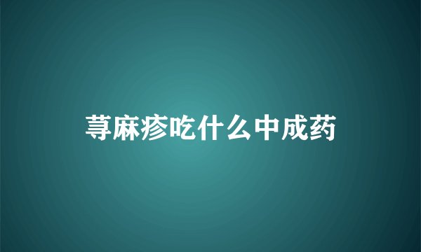 荨麻疹吃什么中成药