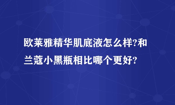 欧莱雅精华肌底液怎么样?和 兰蔻小黑瓶相比哪个更好?