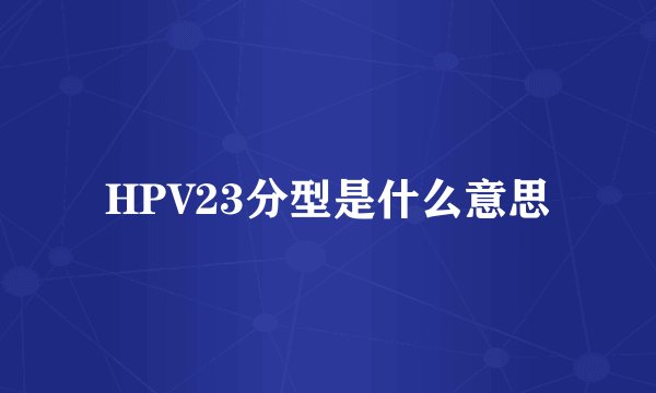 HPV23分型是什么意思