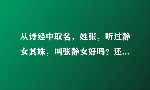 从诗经中取名，姓张，听过静女其姝，叫张静女好吗？还有没有其他诗句中有什么女的，因为想把静换掉