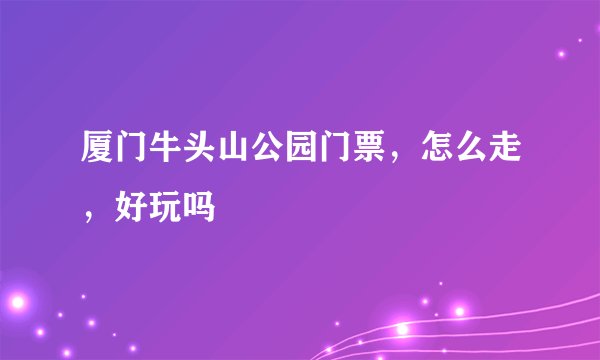 厦门牛头山公园门票，怎么走，好玩吗