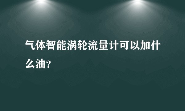 气体智能涡轮流量计可以加什么油？