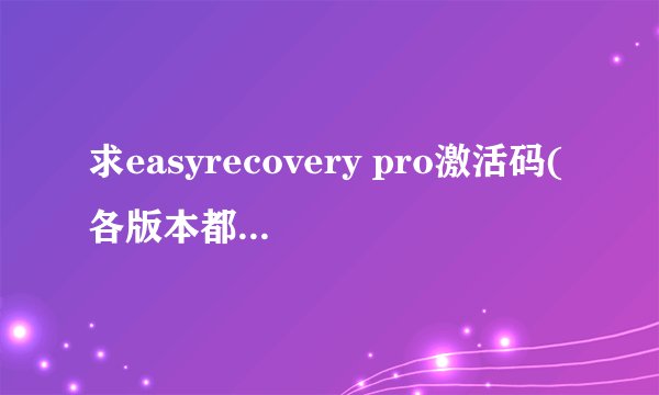 求easyrecovery pro激活码(各版本都可以)或能用恢复功能的破解版