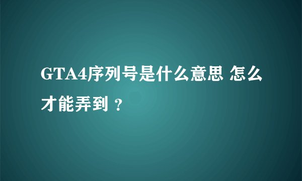 GTA4序列号是什么意思 怎么才能弄到 ？