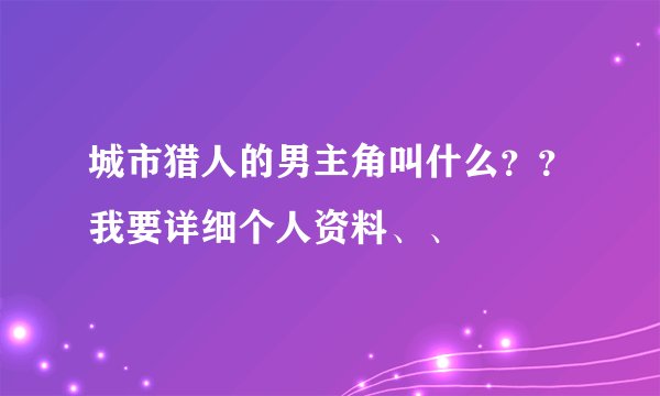城市猎人的男主角叫什么？？我要详细个人资料、、