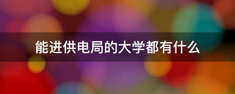 能进供电局的大学都有什么